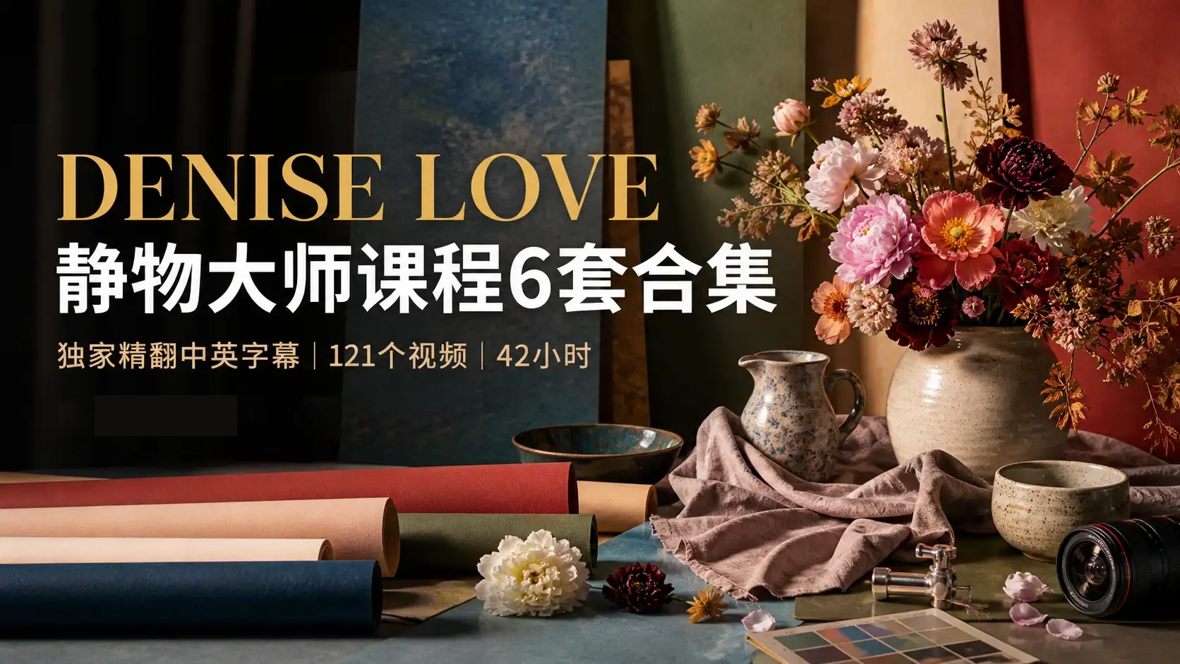 DENISE LOVE - 最全面的静物大师课程6套教程合集-独家精翻中英字幕-美夕摄影